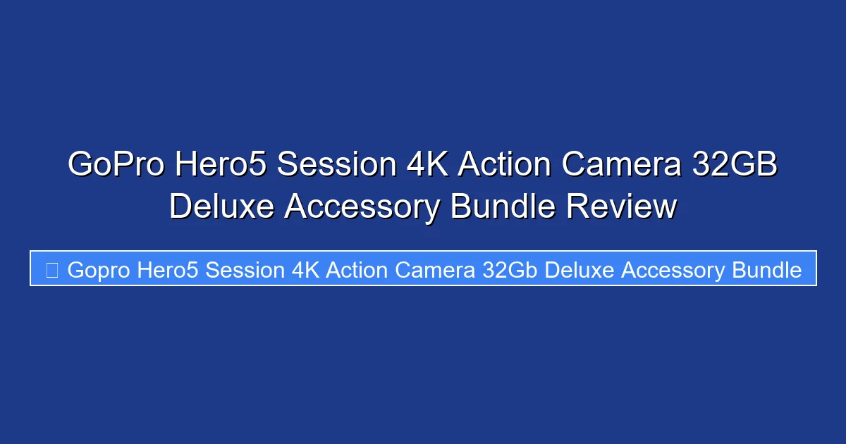 GoPro Hero5 Session 4K Action Camera 32GB Deluxe Accessory Bundle Review