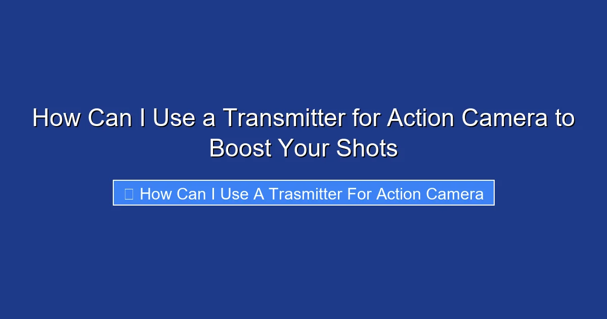 How Can I Use a Transmitter for Action Camera to Boost Your Shots