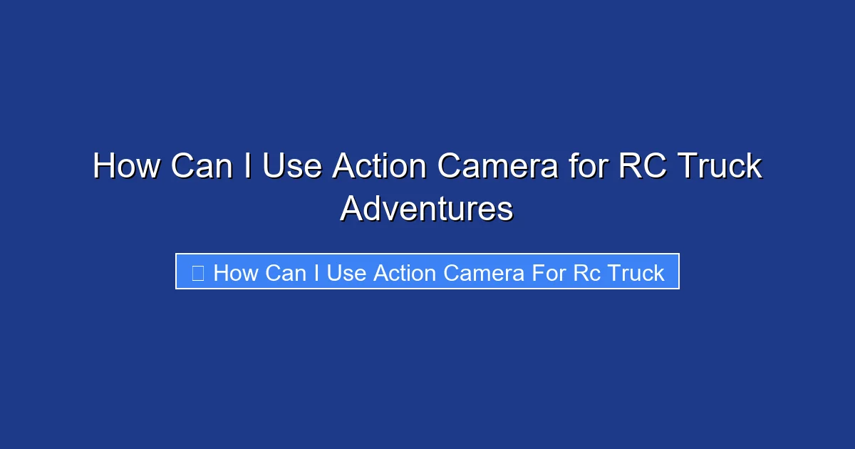 How Can I Use Action Camera for RC Truck Adventures