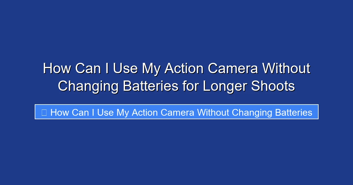 How Can I Use My Action Camera Without Changing Batteries for Longer Shoots