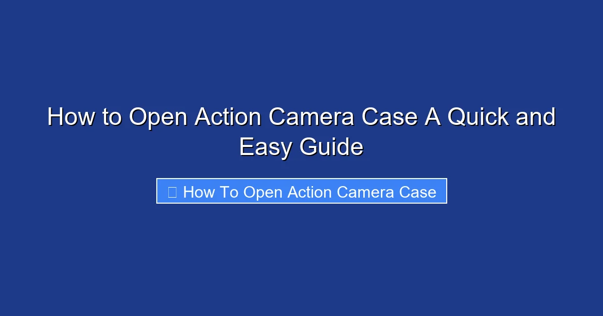 How to Open Action Camera Case A Quick and Easy Guide