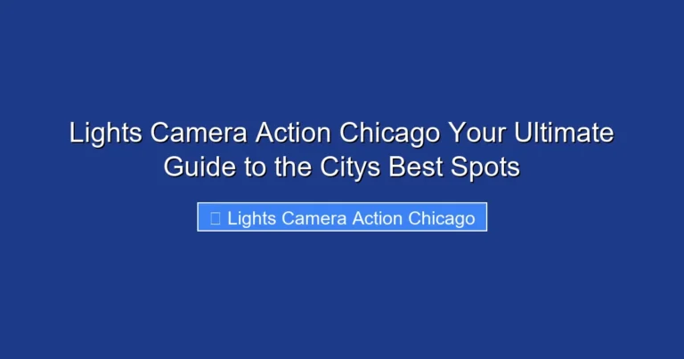 Lights Camera Action Chicago Your Ultimate Guide to the Citys Best Spots