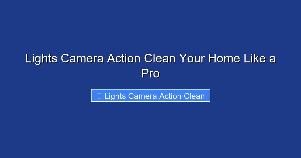 Lights Camera Action Clean Your Home Like a Pro