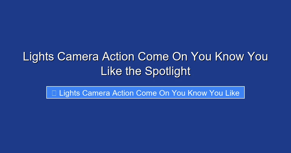 Lights Camera Action Come On You Know You Like the Spotlight