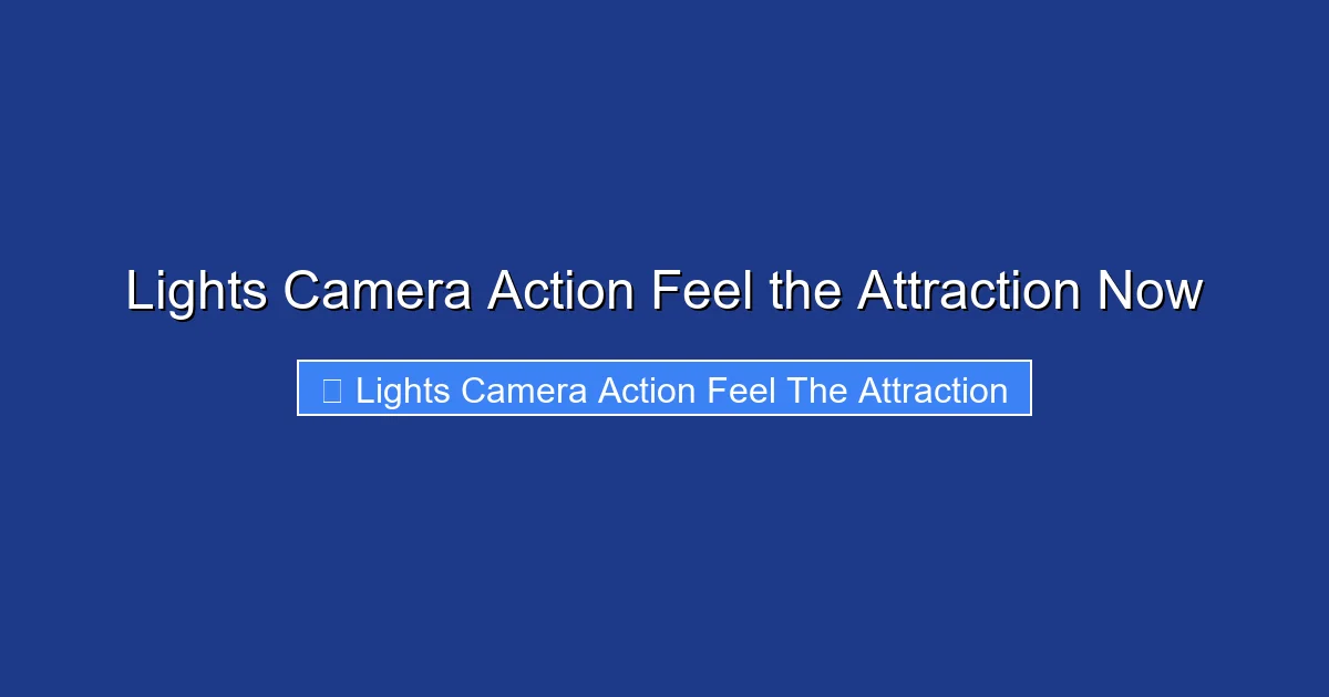 Lights Camera Action Feel the Attraction Now