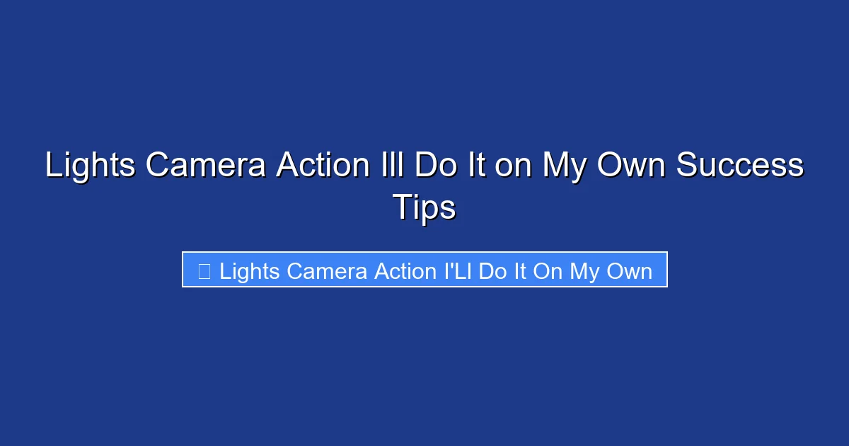 Lights Camera Action Ill Do It on My Own Success Tips