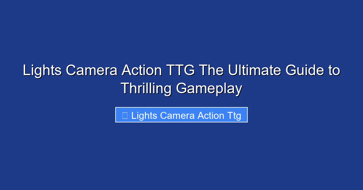 Lights Camera Action TTG The Ultimate Guide to Thrilling Gameplay