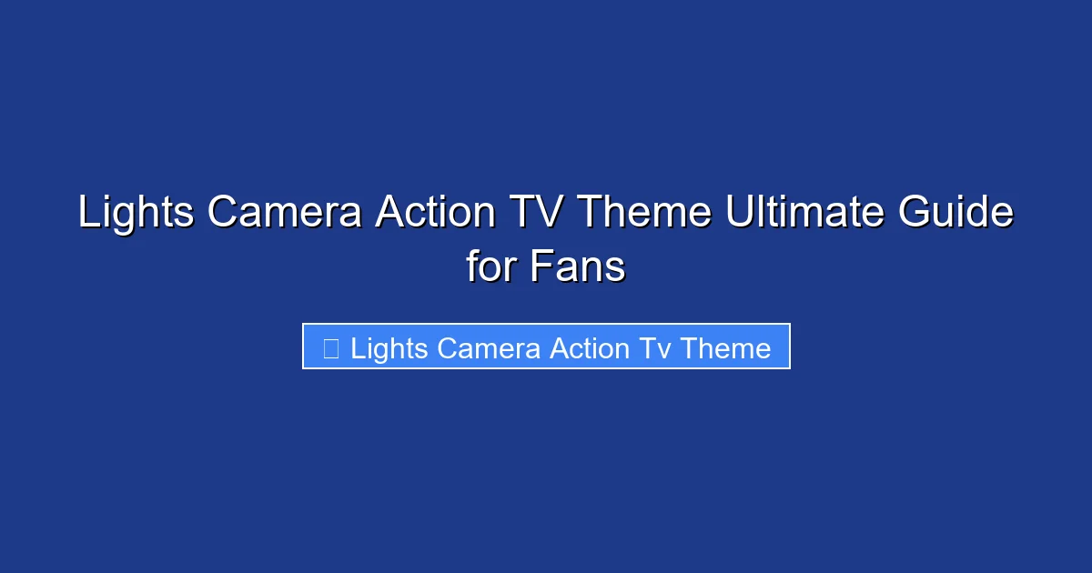 Lights Camera Action TV Theme Ultimate Guide for Fans