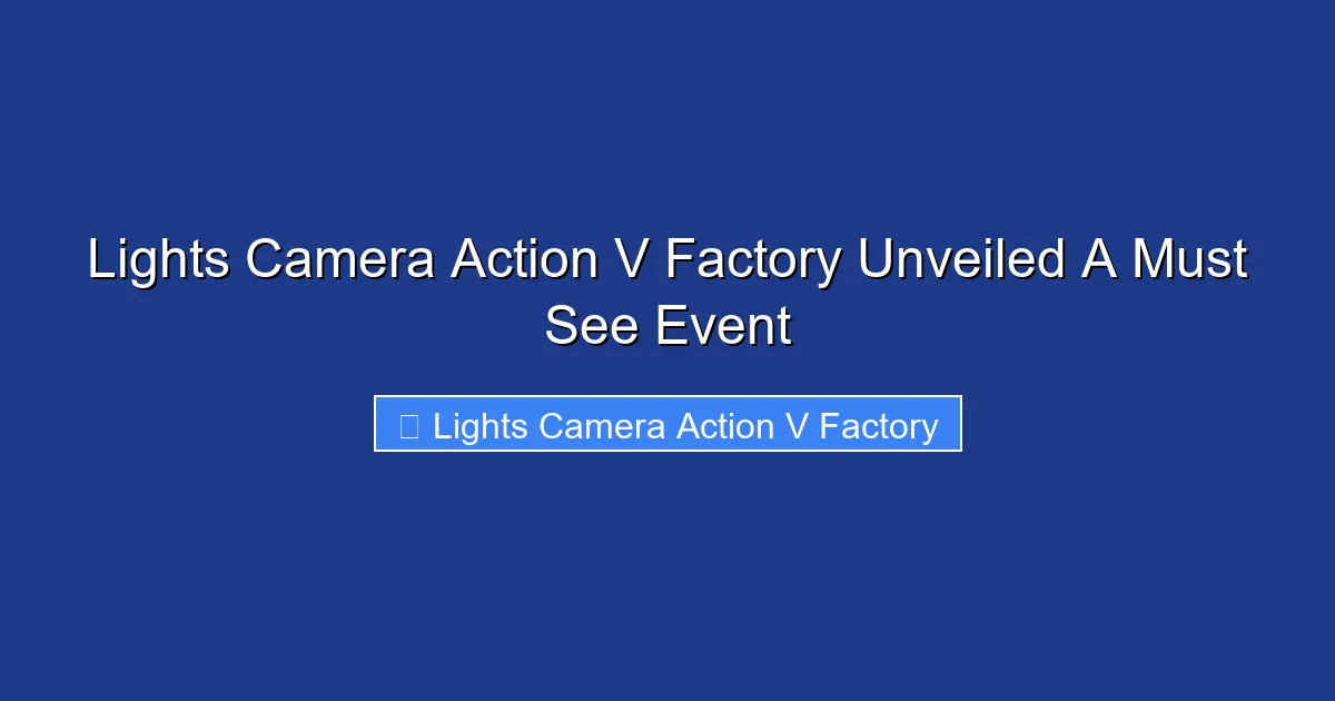 Lights Camera Action V Factory Unveiled A Must See Event