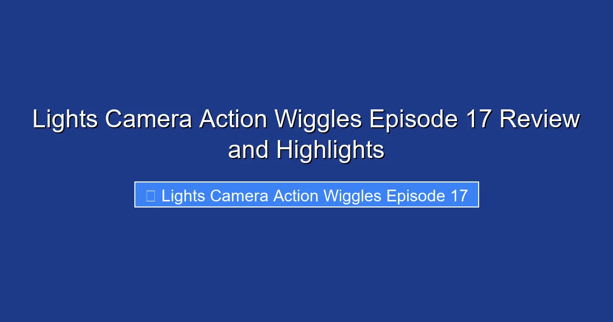 Lights Camera Action Wiggles Episode 17 Review and Highlights