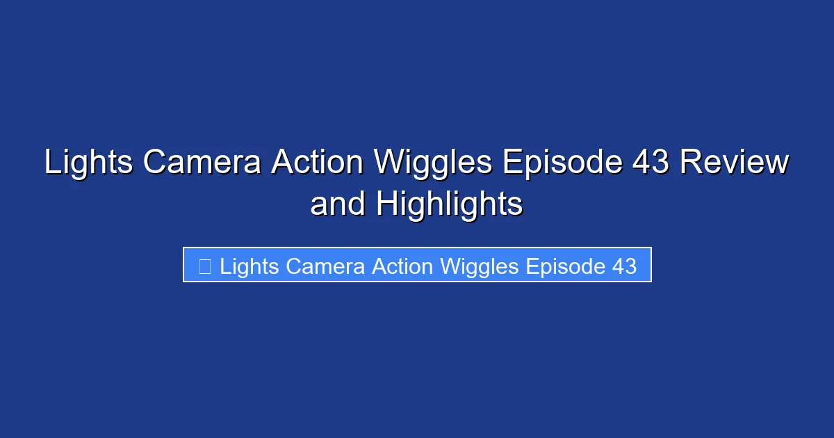 Lights Camera Action Wiggles Episode 43 Review and Highlights