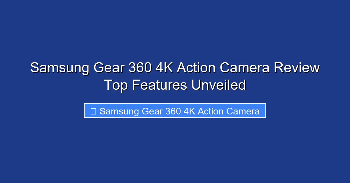 Samsung Gear 360 4K Action Camera Review Top Features Unveiled