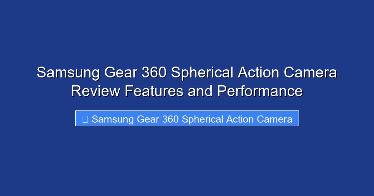 Samsung Gear 360 Spherical Action Camera Review Features and Performance