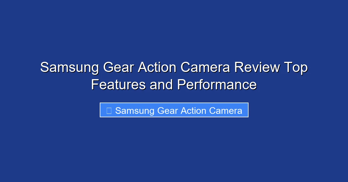 Samsung Gear Action Camera Review Top Features and Performance