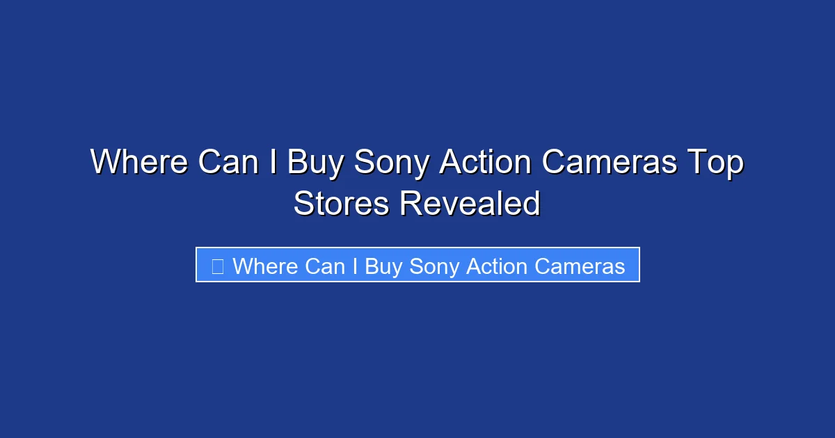 Where Can I Buy Sony Action Cameras Top Stores Revealed