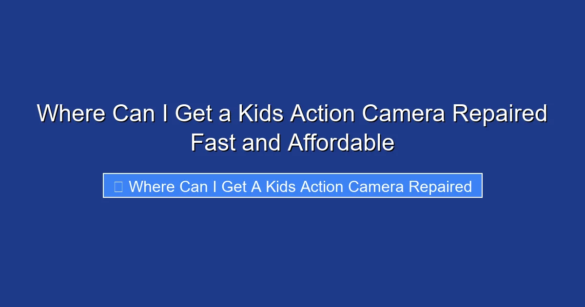 Where Can I Get a Kids Action Camera Repaired Fast and Affordable