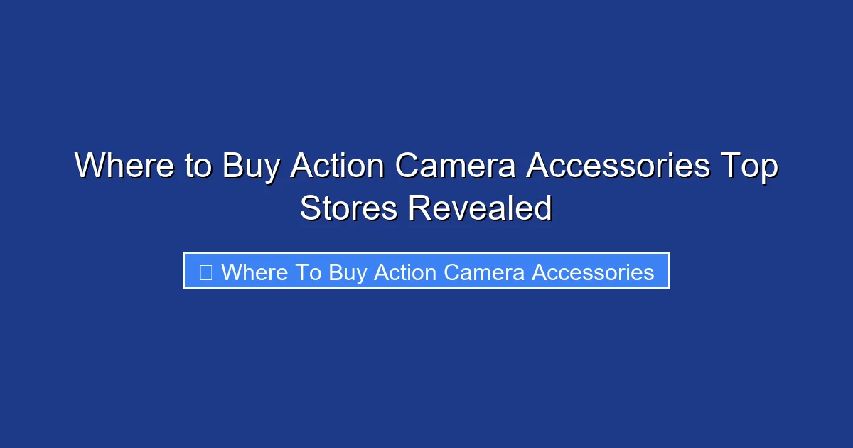 Where to Buy Action Camera Accessories Top Stores Revealed