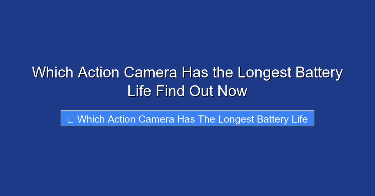 Which Action Camera Has the Longest Battery Life Find Out Now