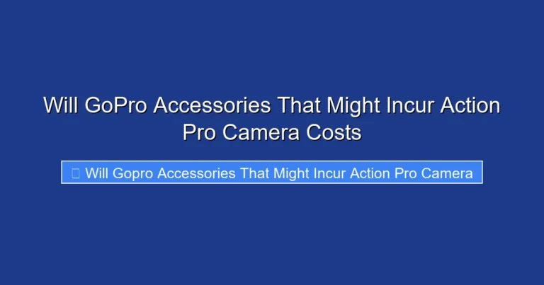 Will GoPro Accessories That Might Incur Action Pro Camera Costs