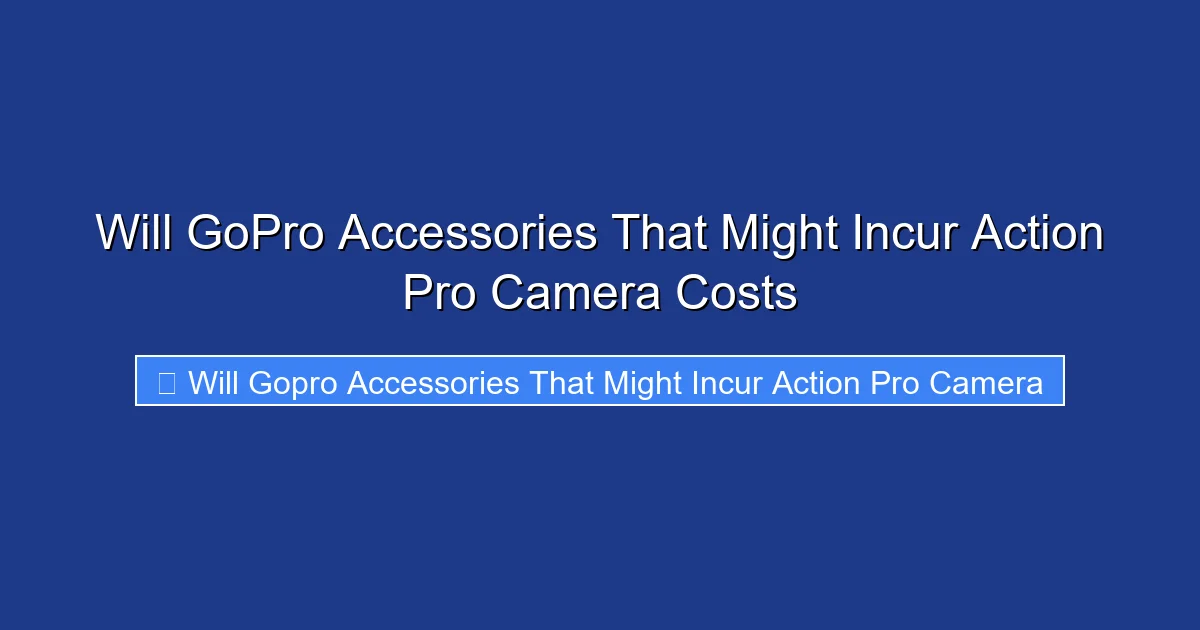 Will GoPro Accessories That Might Incur Action Pro Camera Costs