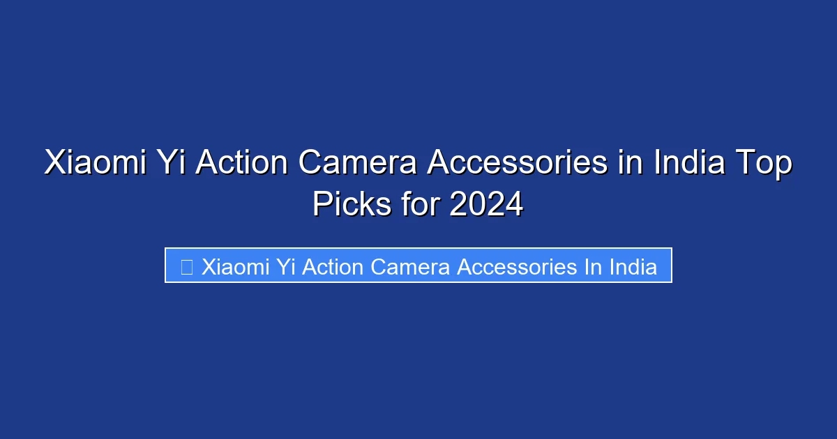 Xiaomi Yi Action Camera Accessories in India Top Picks for 2024