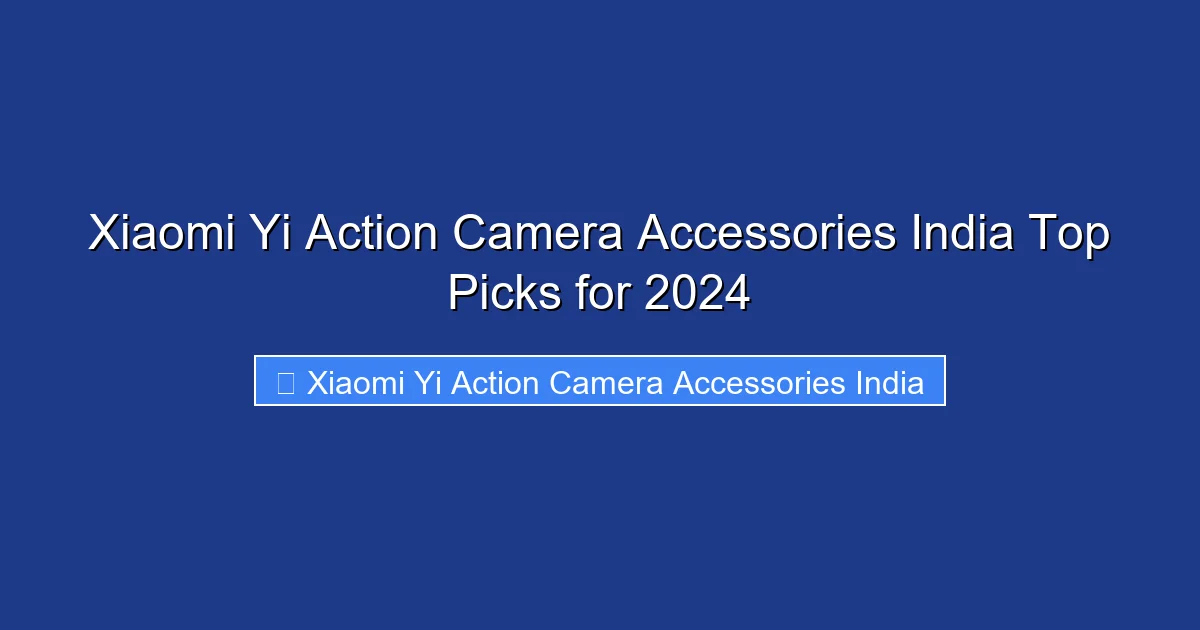 Xiaomi Yi Action Camera Accessories India Top Picks for 2024