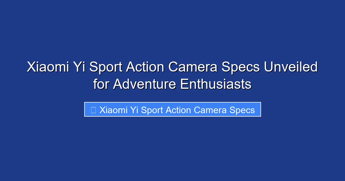 Xiaomi Yi Sport Action Camera Specs Unveiled for Adventure Enthusiasts