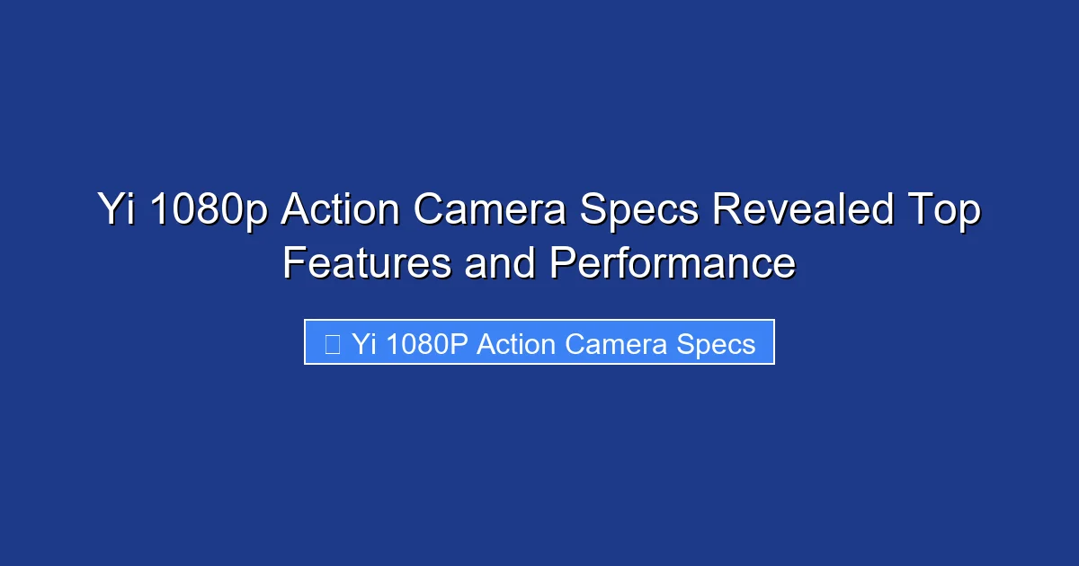 Yi 1080p Action Camera Specs Revealed Top Features and Performance