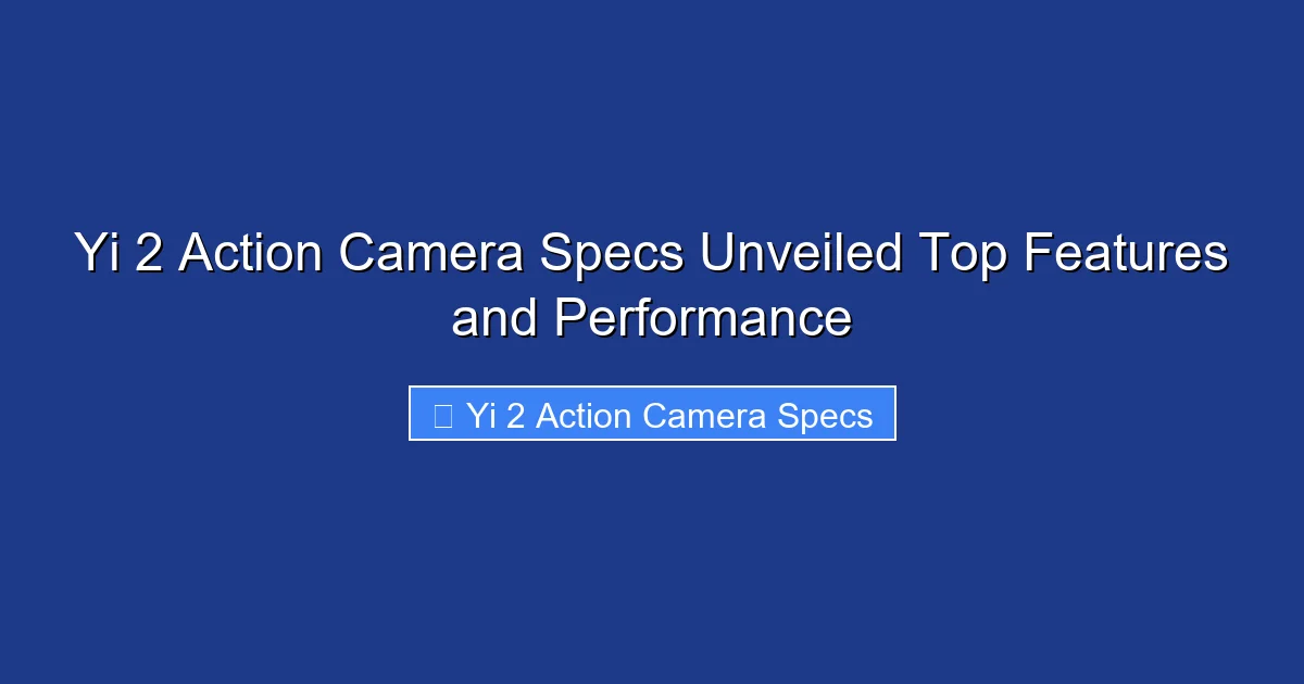 Yi 2 Action Camera Specs Unveiled Top Features and Performance
