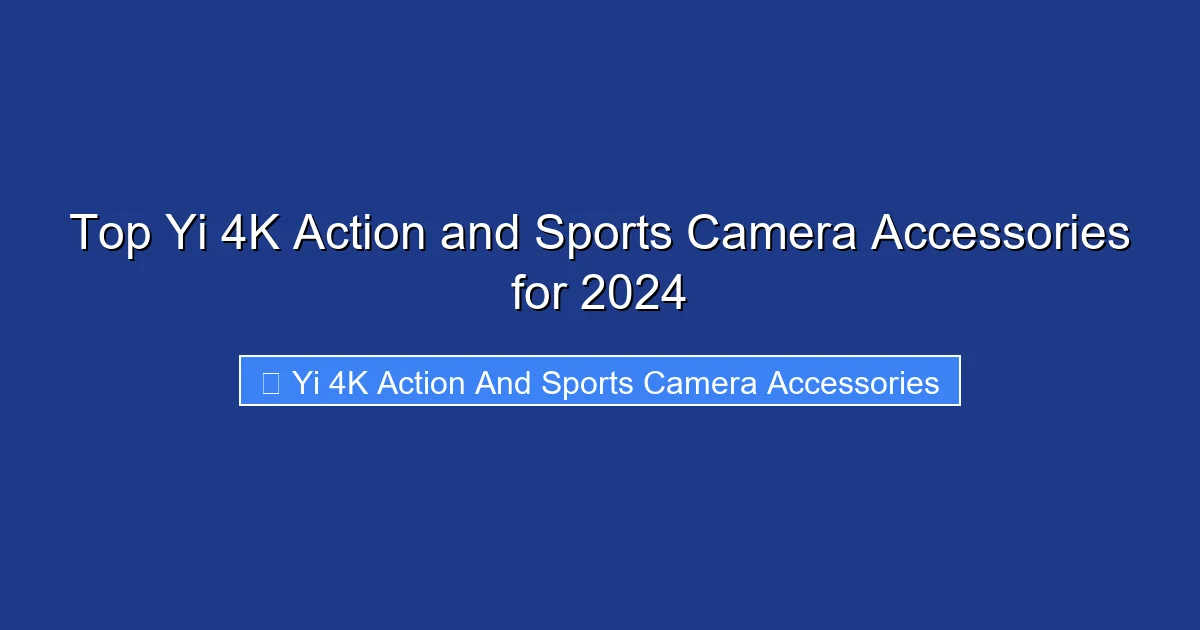 Top Yi 4K Action and Sports Camera Accessories for 2024