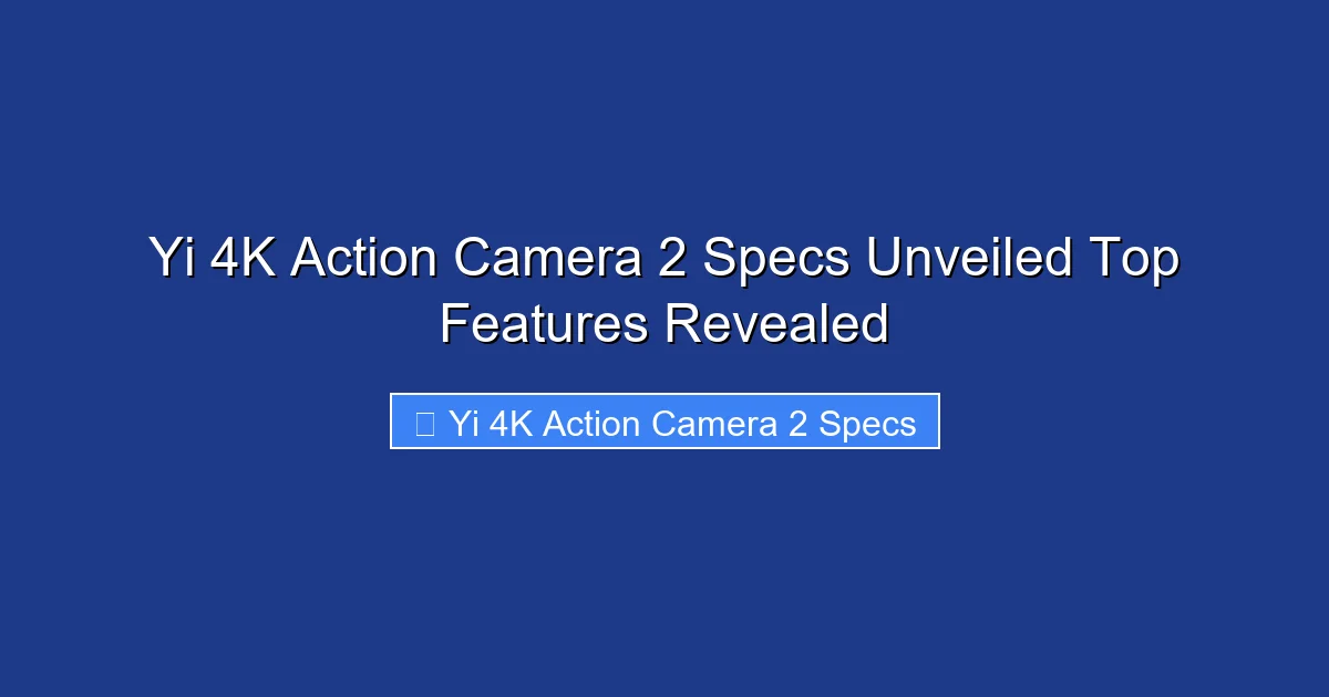 Yi 4K Action Camera 2 Specs Unveiled Top Features Revealed
