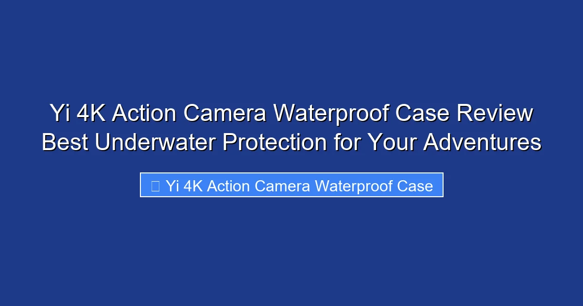 Yi 4K Action Camera Waterproof Case Review Best Underwater Protection for Your Adventures