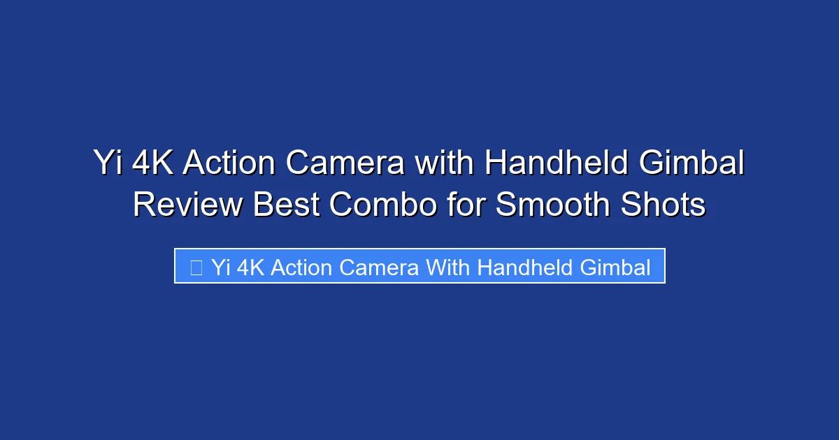 Yi 4K Action Camera with Handheld Gimbal Review Best Combo for Smooth Shots