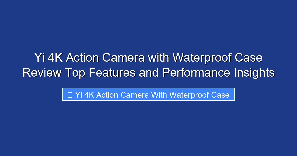 Yi 4K Action Camera with Waterproof Case Review Top Features and Performance Insights