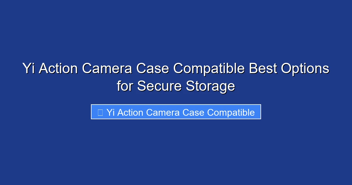 Yi Action Camera Case Compatible Best Options for Secure Storage